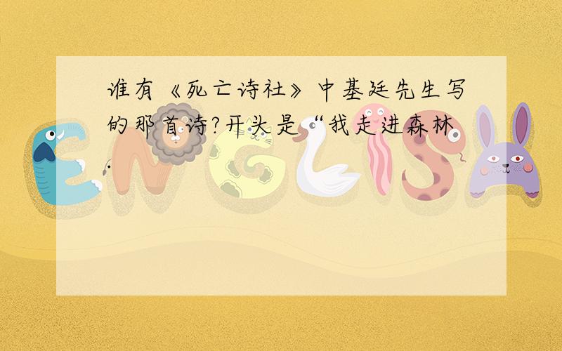 谁有《死亡诗社》中基廷先生写的那首诗?开头是“我走进森林.