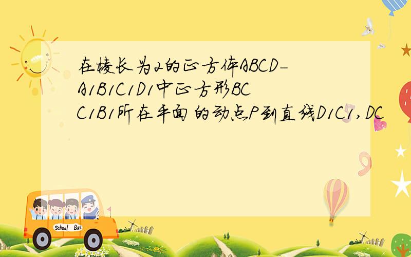 在棱长为2的正方体ABCD-A1B1C1D1中正方形BCC1B1所在平面的动点P到直线D1C1,DC