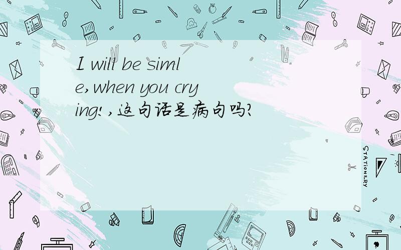 I will be simle,when you crying!,这句话是病句吗?