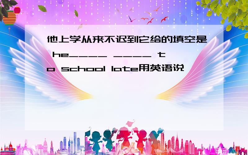 他上学从来不迟到它给的填空是 he____ ____ to school late用英语说