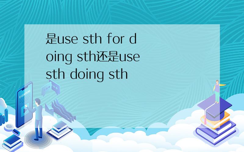 是use sth for doing sth还是use sth doing sth