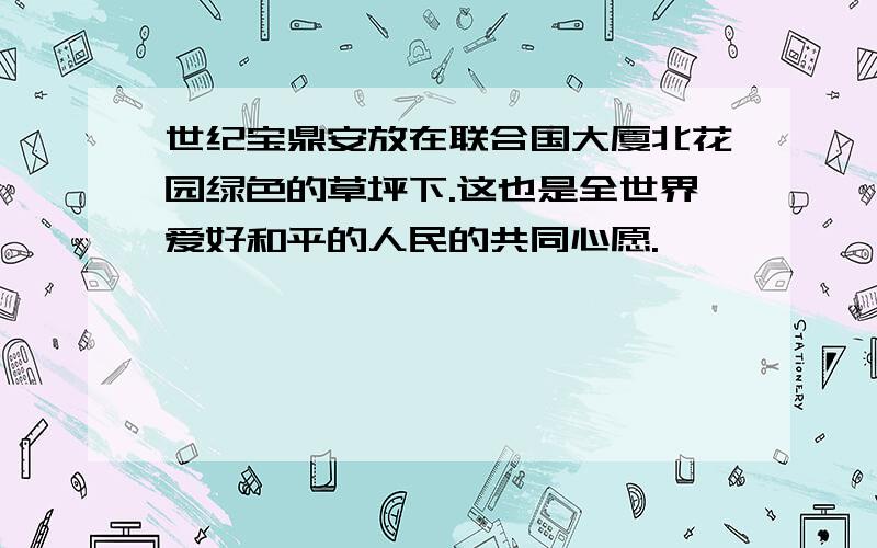 世纪宝鼎安放在联合国大厦北花园绿色的草坪下.这也是全世界爱好和平的人民的共同心愿.