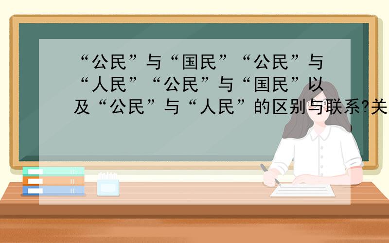 “公民”与“国民”“公民”与“人民”“公民”与“国民”以及“公民”与“人民”的区别与联系?关于公民社会的定义?公民身份与社会发展的演变?请简短回答~