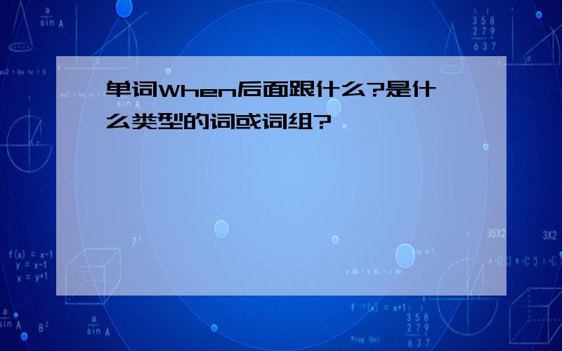 单词When后面跟什么?是什么类型的词或词组?