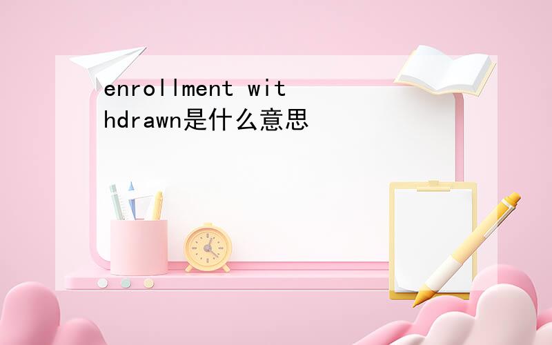 enrollment withdrawn是什么意思