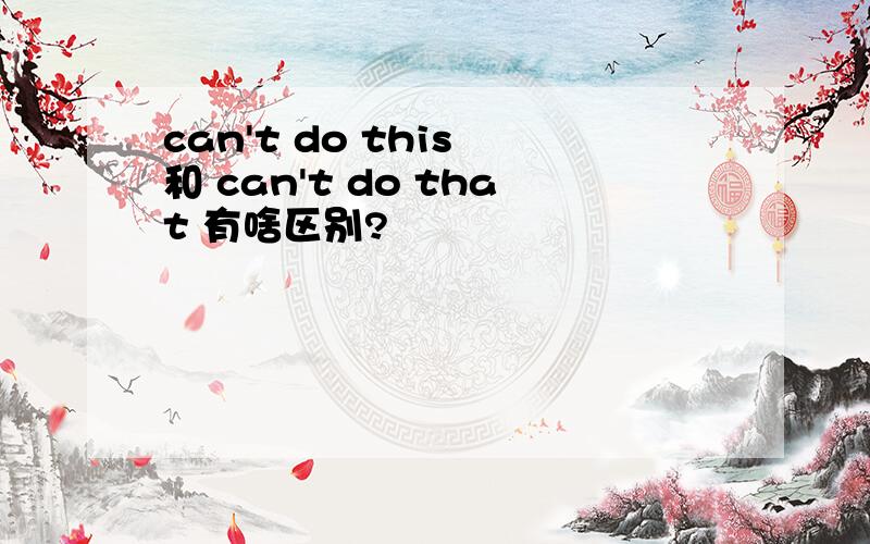 can't do this 和 can't do that 有啥区别?