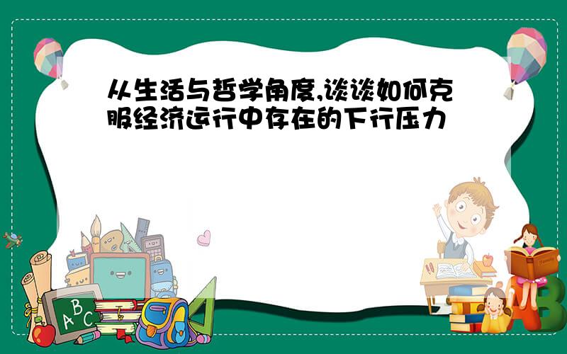 从生活与哲学角度,谈谈如何克服经济运行中存在的下行压力