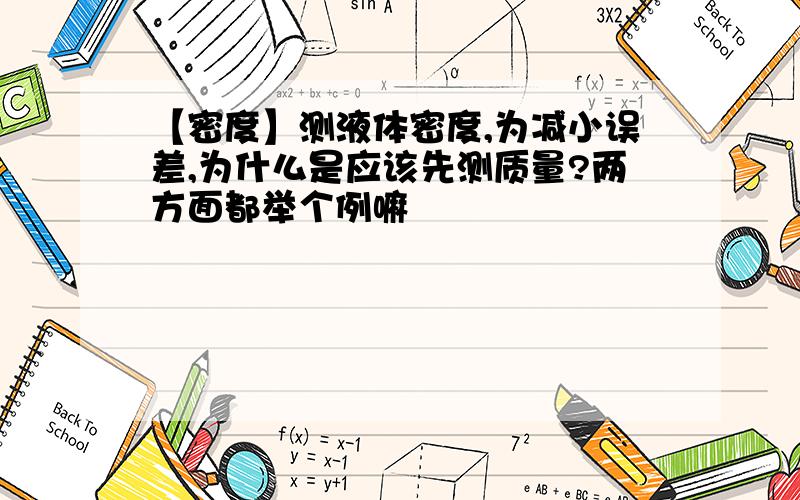 【密度】测液体密度,为减小误差,为什么是应该先测质量?两方面都举个例嘛