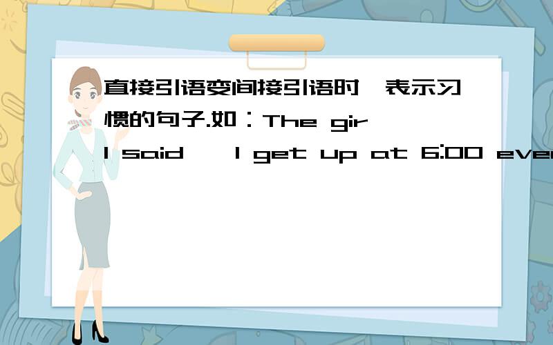 直接引语变间接引语时,表示习惯的句子.如：The girl said,