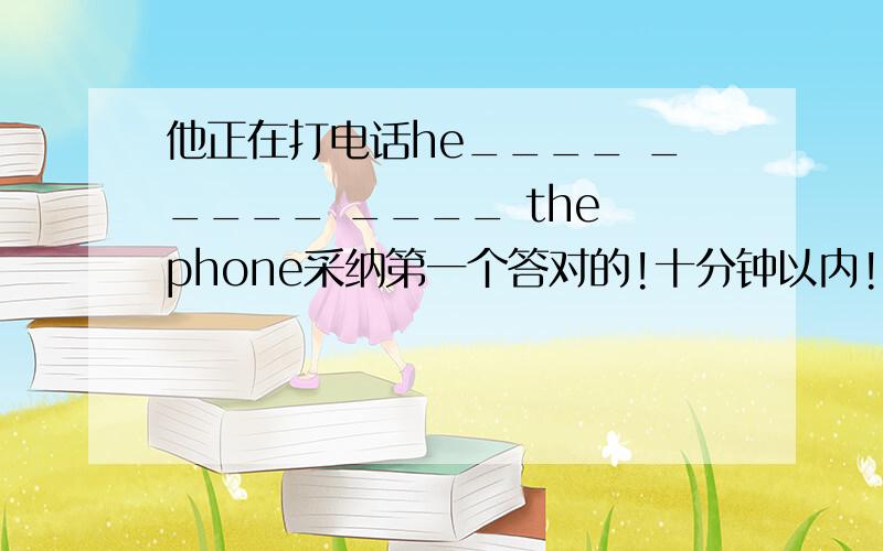 他正在打电话he____ _____ ____ the phone采纳第一个答对的!十分钟以内!