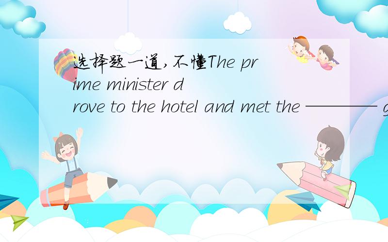 选择题一道,不懂The prime minister drove to the hotel and met the ———— guests.A arrived   B recently-arrived怎么选,为什么?