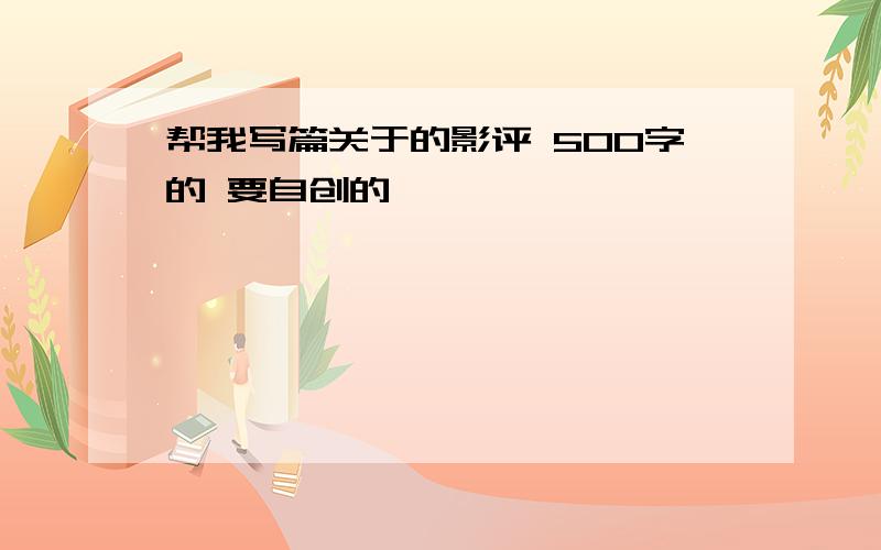 帮我写篇关于的影评 500字的 要自创的