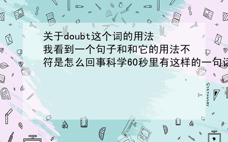 关于doubt这个词的用法 我看到一个句子和和它的用法不符是怎么回事科学60秒里有这样的一句话：If you speak to people from different places, you've no doubt encountered a variety of interesting accents.sb. have no dou