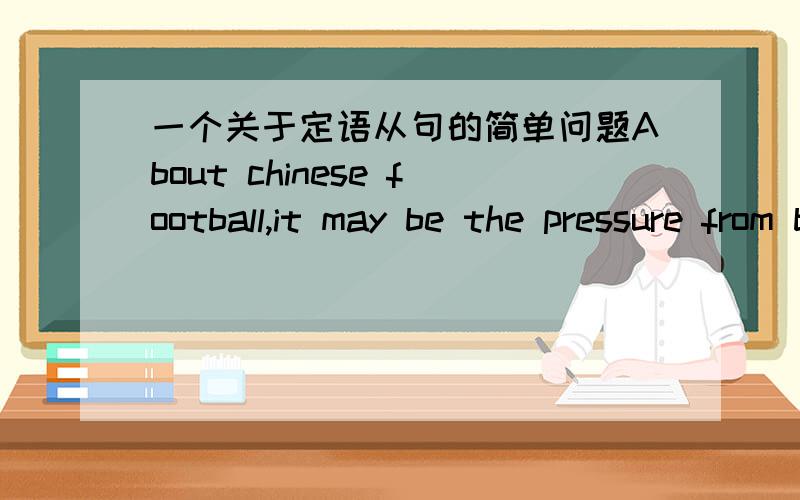 一个关于定语从句的简单问题About chinese football,it may be the pressure from both the clubs and the fans _______finally makes the CFA carry out reform of the Chinese Premier LeagueA. what  B.that C.who D.which 为什么选that,而不是w