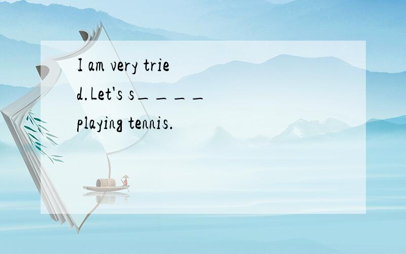 I am very tried.Let's s____ playing tennis.