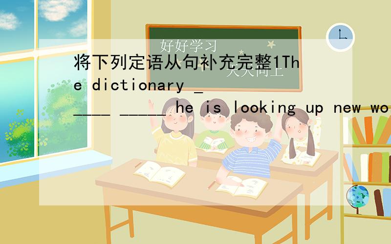 将下列定语从句补充完整1The dictionary _____ _____ he is looking up new words is mine.2The house ___ I used to live is being pulled down.3 He talked a lot about things and persons _____ he remembered.