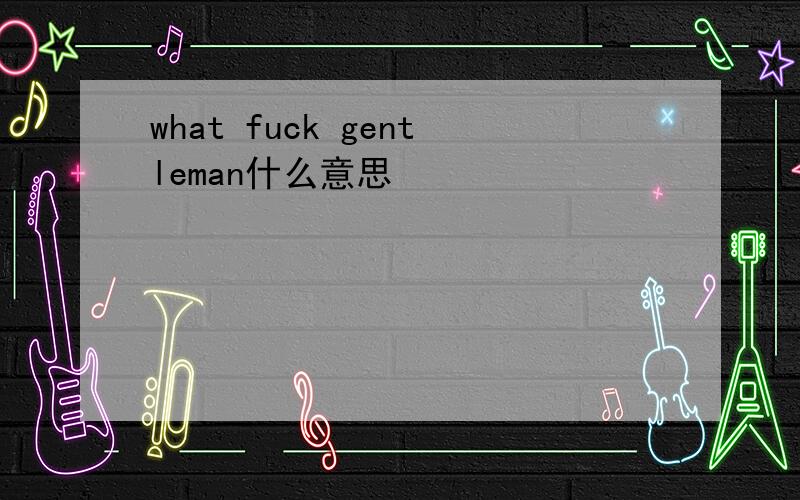 what fuck gentleman什么意思