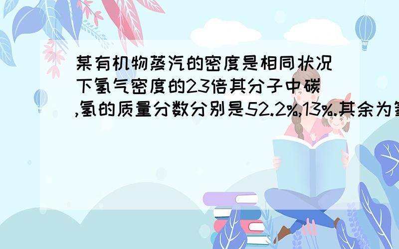 某有机物蒸汽的密度是相同状况下氢气密度的23倍其分子中碳,氢的质量分数分别是52.2%,13%.其余为氧.(1)求有机物的分子式.(2)若该有机物可于钠反应,其结构简式为     第一体要作法.考试中,速