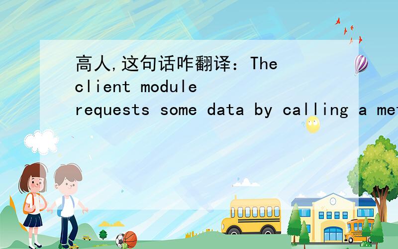 高人,这句话咋翻译：The client module requests some data by calling a method1. The client module requests some data by calling a method of the CatalogData EJB module. In this simple scenario, the client can request either a list of all the it