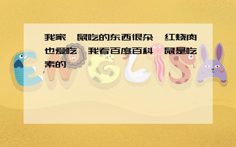 我家豚鼠吃的东西很杂,红烧肉也爱吃,我看百度百科豚鼠是吃素的,