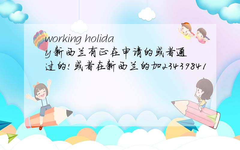 working holiday 新西兰有正在申请的或者通过的!或者在新西兰的加23439841