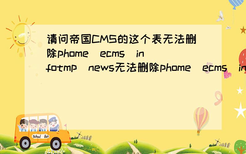 请问帝国CMS的这个表无法删除phome_ecms_infotmp_news无法删除phome_ecms_infotmp_news这个表,也无法修改,无法优化无法删除phome_ecms_infotmp_news这个表,也无法修改,无法优化