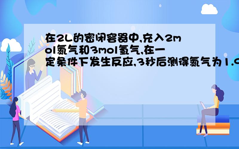 在2L的密闭容器中,充入2mol氮气和3mol氢气,在一定条件下发生反应,3秒后测得氮气为1.9mol,则以H2的浓度表示反应速率为多少?