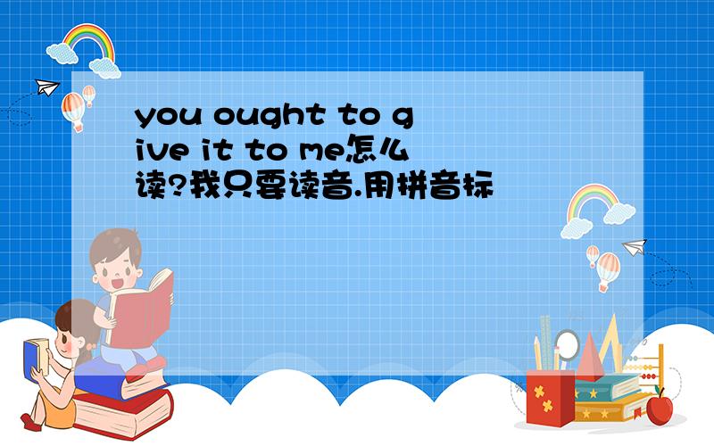 you ought to give it to me怎么读?我只要读音.用拼音标