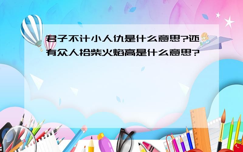 君子不计小人仇是什么意思?还有众人拾柴火焰高是什么意思?