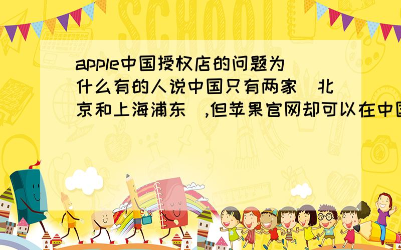 apple中国授权店的问题为什么有的人说中国只有两家（北京和上海浦东）,但苹果官网却可以在中国查询到N多家经销商呢?这些经销商销售IPHONE系列手机吗?