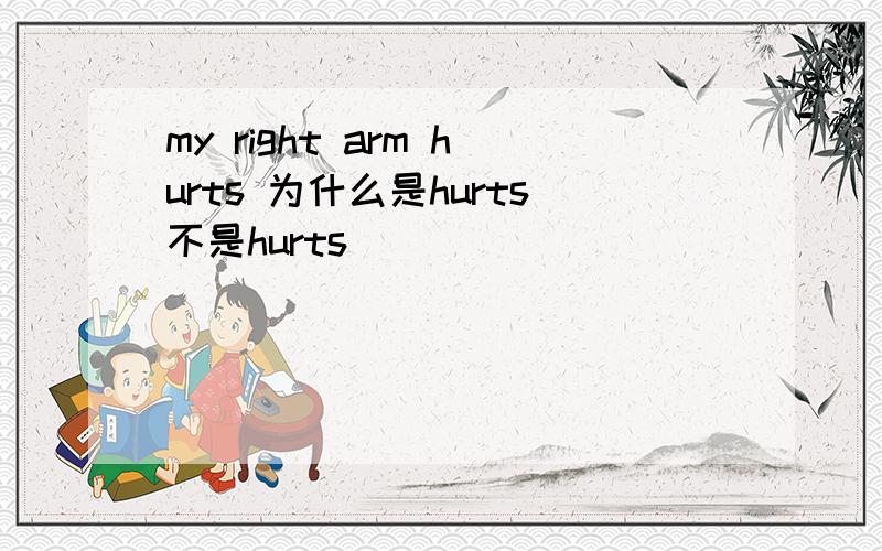 my right arm hurts 为什么是hurts不是hurts