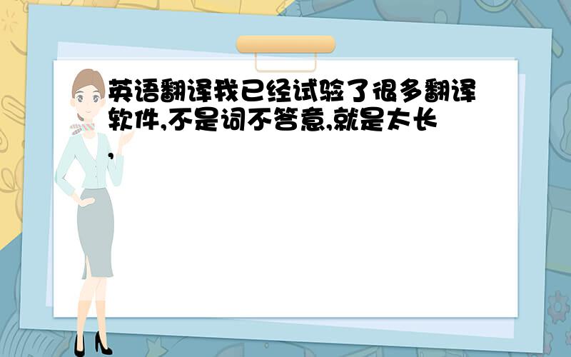 英语翻译我已经试验了很多翻译软件,不是词不答意,就是太长,