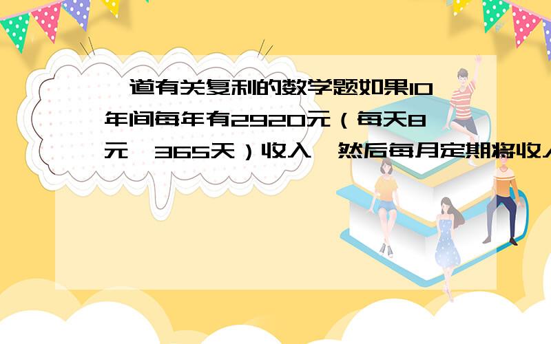 一道有关复利的数学题如果10年间每年有2920元（每天8元*365天）收入,然后每月定期将收入存入年收益率为8%的货币市场,10年后将得到 多少钱（得数是不是44516.86）?具体算法是什么?