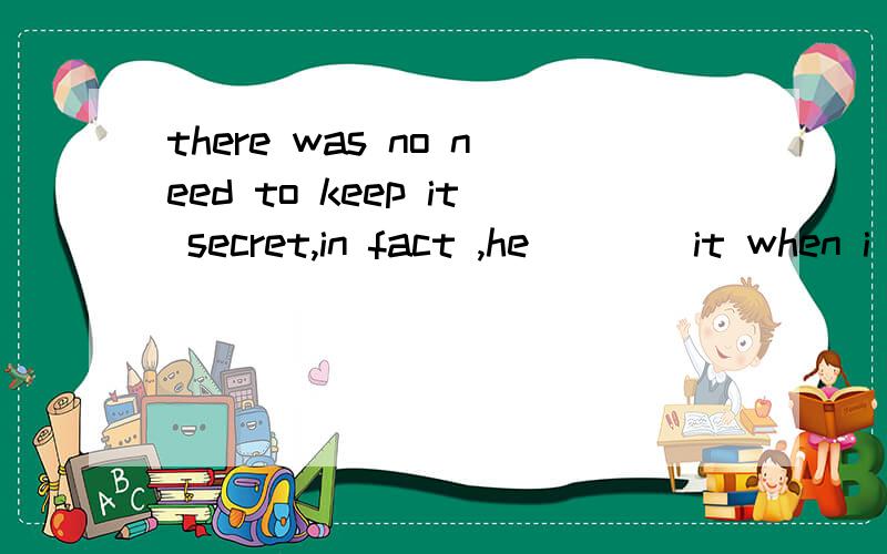 there was no need to keep it secret,in fact ,he____it when i explained it to himAwas knowing Bhas known Cwould knew Dhad known