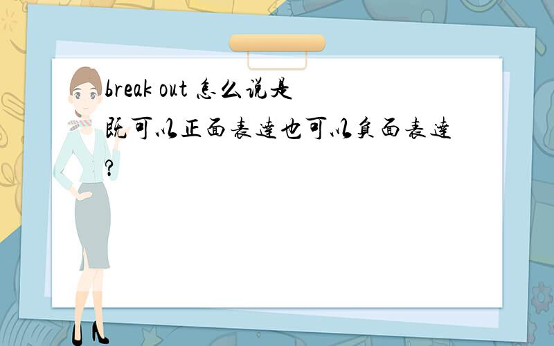 break out 怎么说是既可以正面表达也可以负面表达?