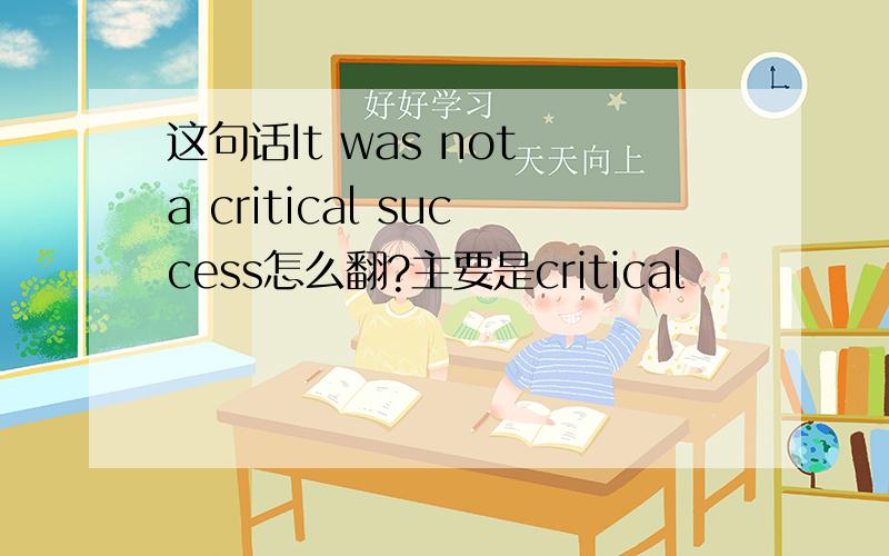 这句话It was not a critical success怎么翻?主要是critical