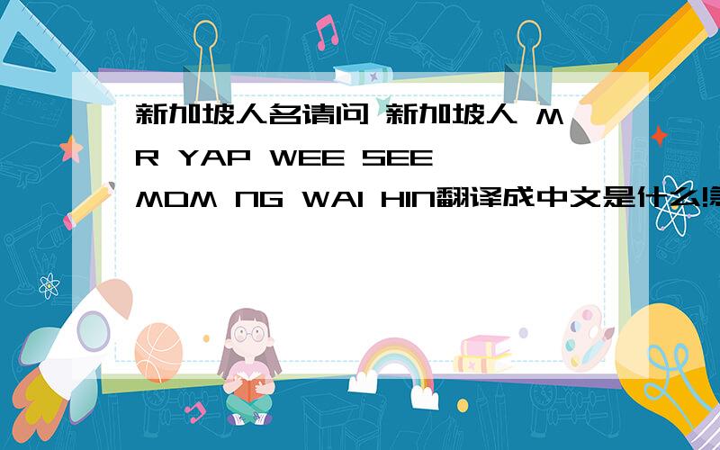 新加坡人名请问 新加坡人 MR YAP WEE SEE MDM NG WAI HIN翻译成中文是什么!急速