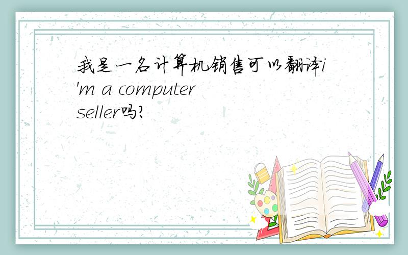 我是一名计算机销售可以翻译i'm a computer seller吗?