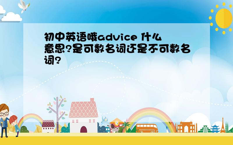 初中英语哦advice 什么意思?是可数名词还是不可数名词?