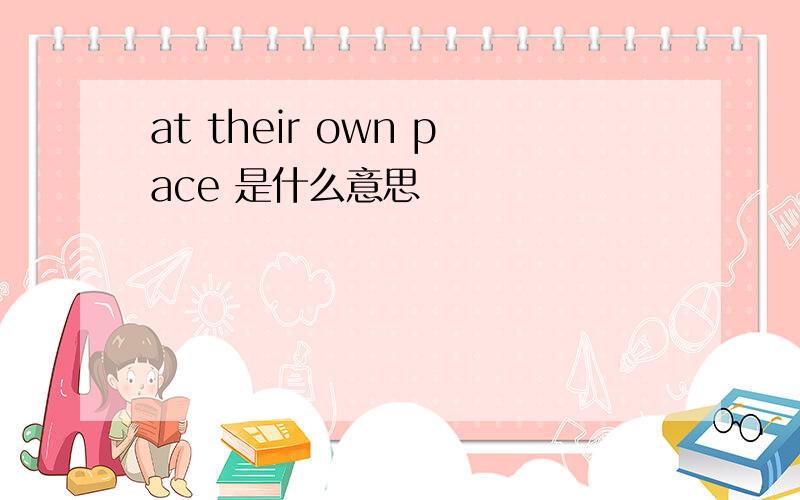 at their own pace 是什么意思