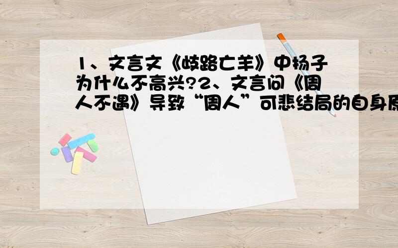 1、文言文《歧路亡羊》中扬子为什么不高兴?2、文言问《周人不遇》导致“周人”可悲结局的自身原因是什么马上就要好交了,请尽快!非常感谢……