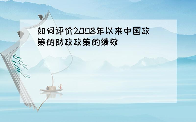 如何评价2008年以来中国政策的财政政策的绩效