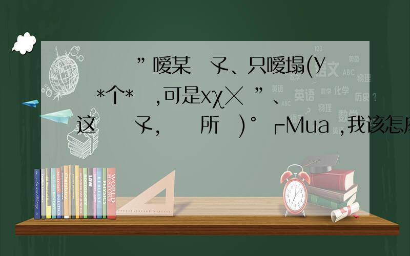 尐籹孒”嗳某莮孓、只嗳塌(У亄*个*魜,可是xχ╳ ”、这朶莮孓,惢冇所薆)° ┍Mua ,我该怎麽办妈妈说,侑缘终会鯐菿 ι.起 `怡` Ю`我爱他,