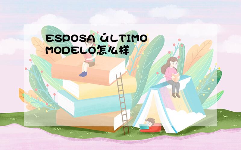 ESPOSA úLTIMO MODELO怎么样