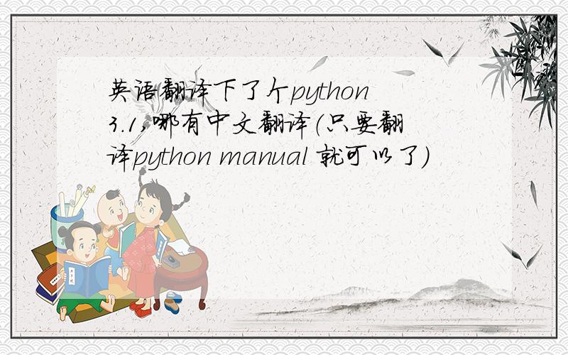 英语翻译下了个python 3.1,哪有中文翻译（只要翻译python manual 就可以了）