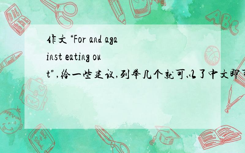 作文“For and against eating out”,给一些建议,列举几个就可以了中文即可