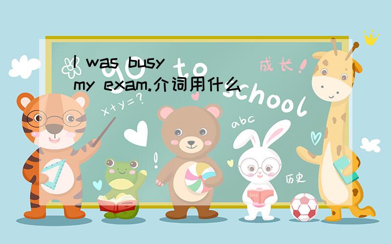 I was busy___ my exam.介词用什么