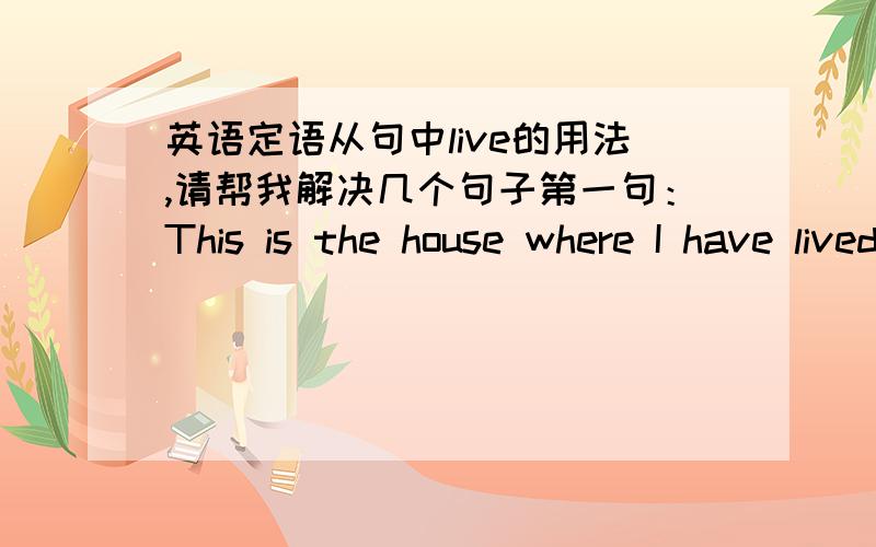 英语定语从句中live的用法,请帮我解决几个句子第一句：This is the house where I have lived for five years.have lived 后面不用宾语么?第二句：We got to a farm where lived a farmer and his wife.lived 后面不用宾语么?