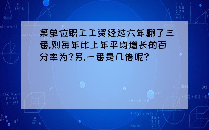 某单位职工工资经过六年翻了三番,则每年比上年平均增长的百分率为?另,一番是几倍呢?