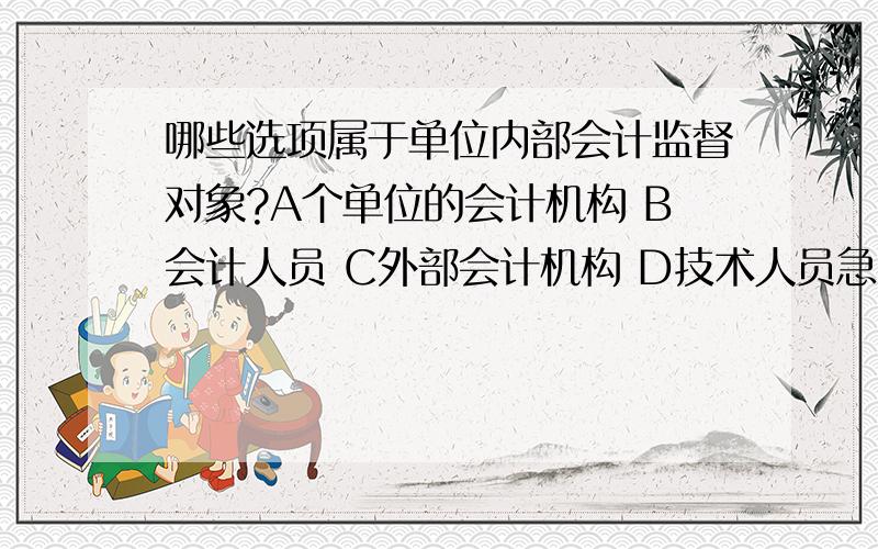 哪些选项属于单位内部会计监督对象?A个单位的会计机构 B会计人员 C外部会计机构 D技术人员急...